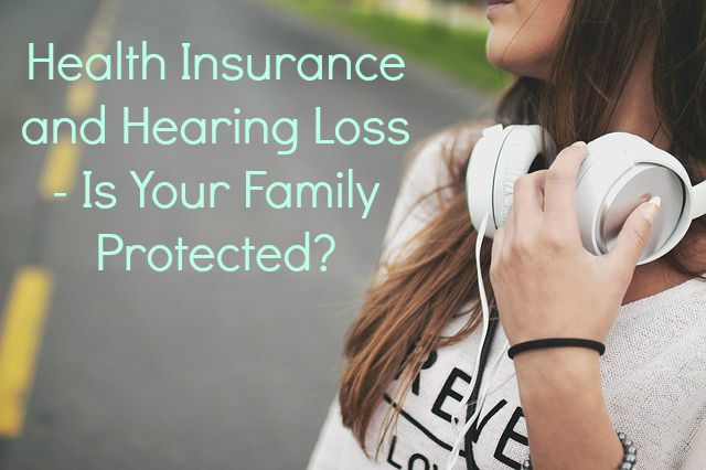 Health Insurance and Hearing Loss – Is Your Family Protected? #ListenHear #CoverYourEars #GenerationDeaf